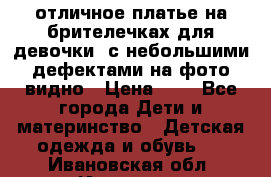 отличное платье на брителечках для девочки  с небольшими дефектами на фото видно › Цена ­ 8 - Все города Дети и материнство » Детская одежда и обувь   . Ивановская обл.,Иваново г.